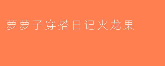 萝萝子穿搭日记火龙果