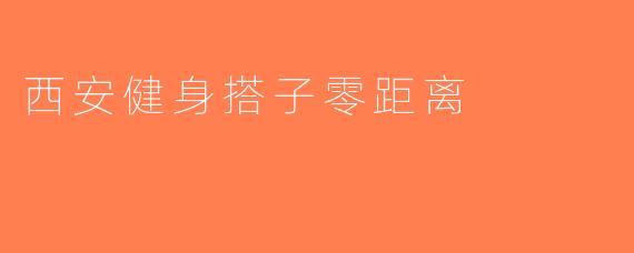 西安健身搭子零距离