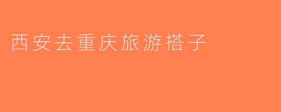 西安去重庆旅游搭子
