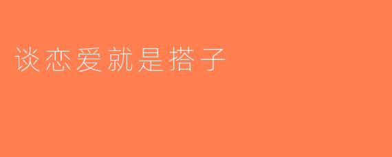 谈恋爱就是搭子