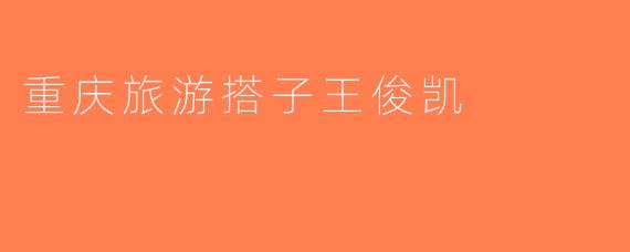 重庆旅游搭子王俊凯