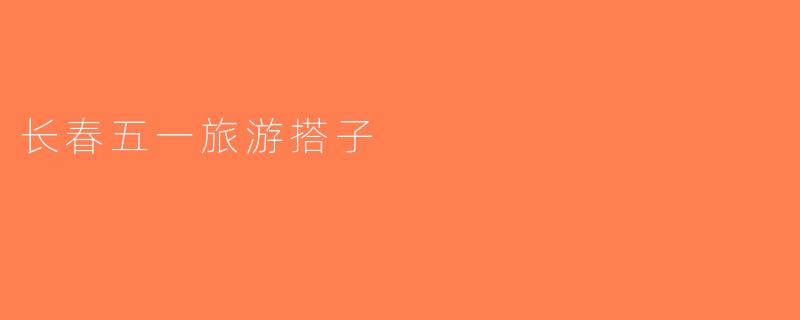 长春五一旅游搭子