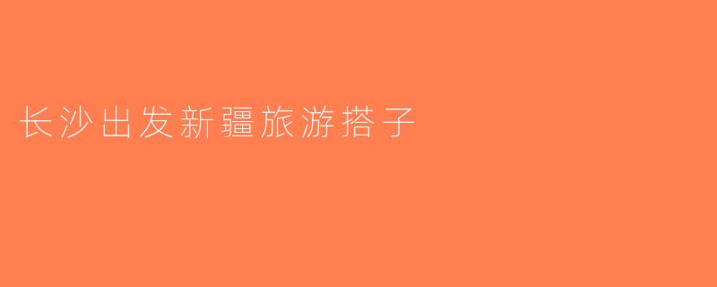 长沙出发新疆旅游搭子