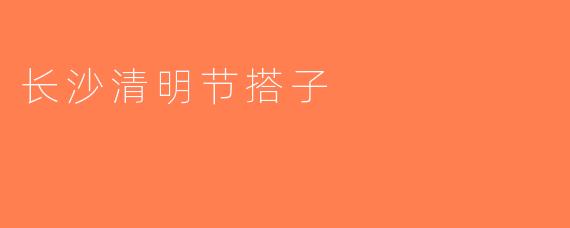 长沙清明节搭子
