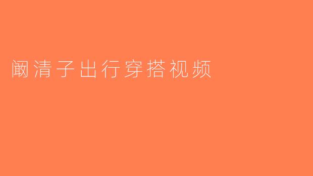 阚清子出行穿搭视频