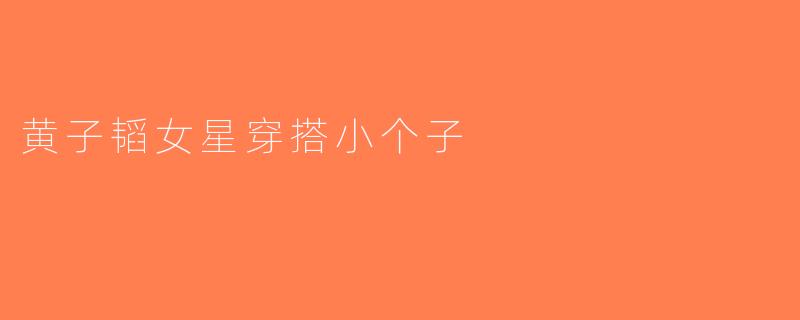 黄子韬女星穿搭小个子