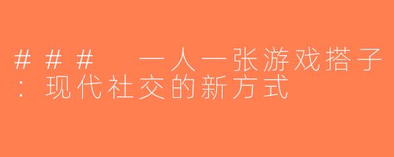 ### 一人一张游戏搭子：现代社交的新方式