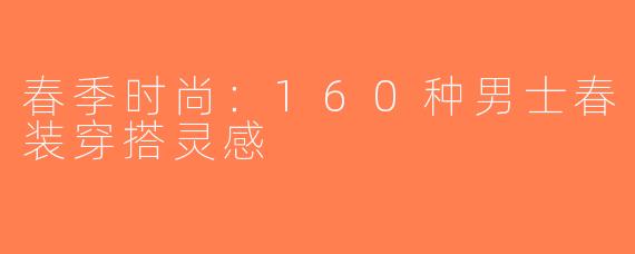 春季时尚：160种男士春装穿搭灵感