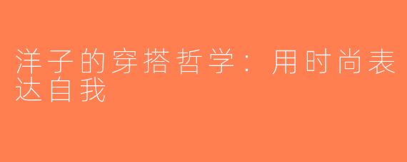 洋子的穿搭哲学：用时尚表达自我