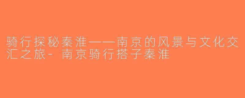 骑行探秘秦淮——南京的风景与文化交汇之旅-南京骑行搭子秦淮