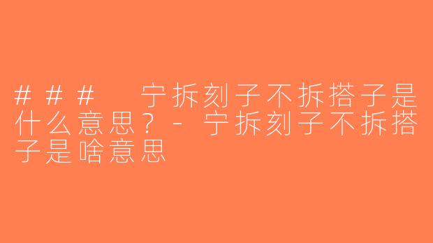 ### 宁拆刻子不拆搭子是什么意思？-宁拆刻子不拆搭子是啥意思