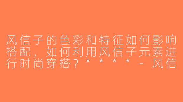 风信子的色彩和特征如何影响搭配，如何利用风信子元素进行时尚穿搭？****-风信子穿搭