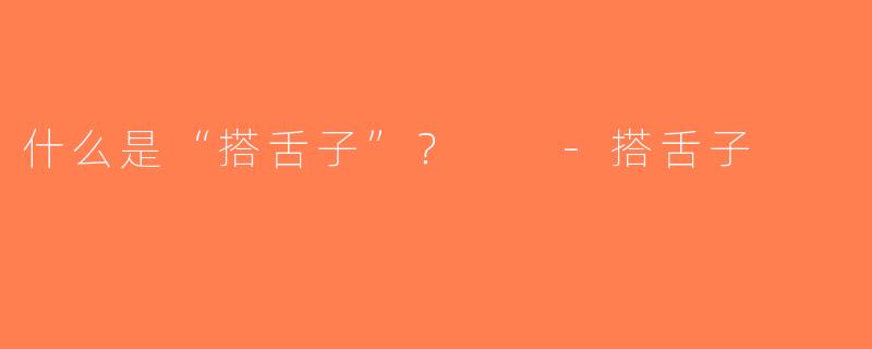 什么是“搭舌子”？  -搭舌子