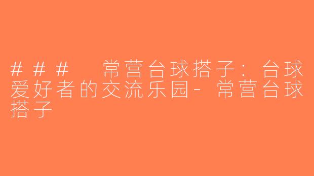 ### 常营台球搭子：台球爱好者的交流乐园-常营台球搭子