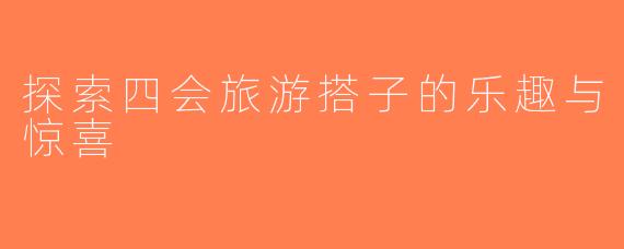探索四会旅游搭子的乐趣与惊喜