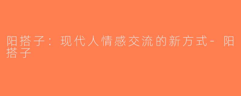 阳搭子：现代人情感交流的新方式-阳搭子