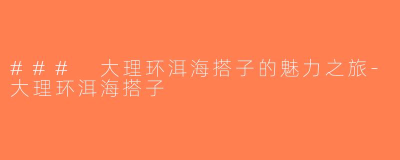 ### 大理环洱海搭子的魅力之旅-大理环洱海搭子