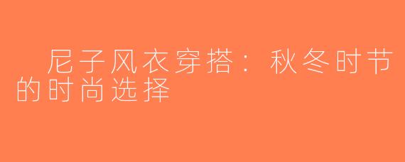  尼子风衣穿搭：秋冬时节的时尚选择