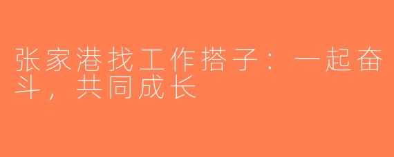 张家港找工作搭子：一起奋斗，共同成长
