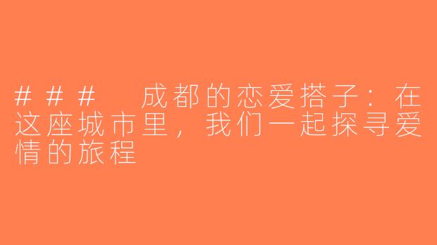 ### 成都的恋爱搭子：在这座城市里，我们一起探寻爱情的旅程