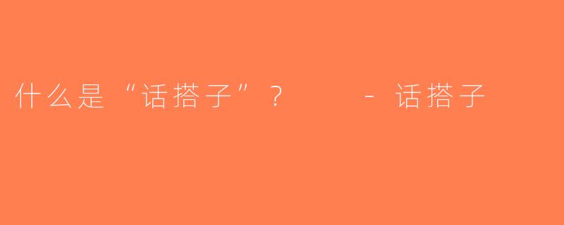 什么是“话搭子”？  -话搭子