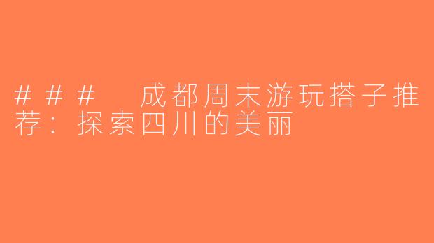 ### 成都周末游玩搭子推荐：探索四川的美丽