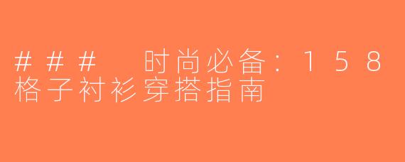 ### 时尚必备：158格子衬衫穿搭指南
