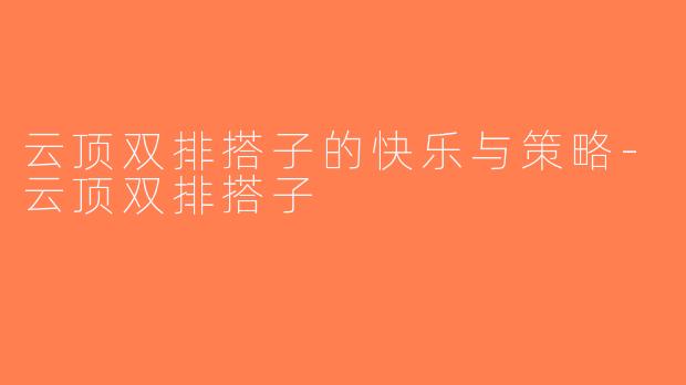 云顶双排搭子的快乐与策略-云顶双排搭子