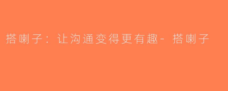 搭喇子：让沟通变得更有趣-搭喇子
