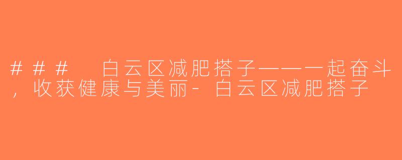 ### 白云区减肥搭子——一起奋斗，收获健康与美丽-白云区减肥搭子