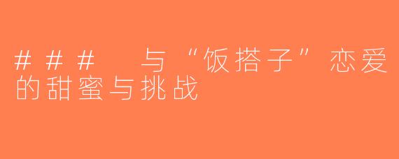 ### 与“饭搭子”恋爱的甜蜜与挑战