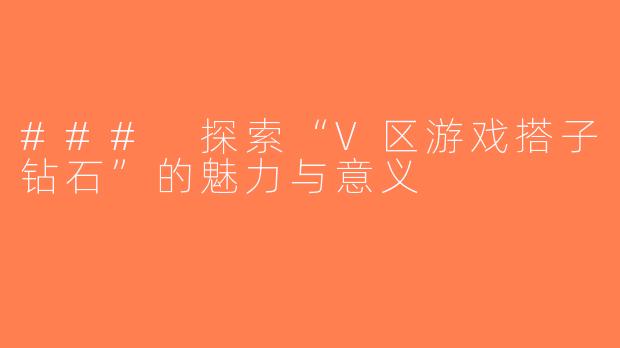 ### 探索“V区游戏搭子钻石”的魅力与意义