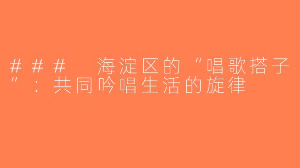 ### 海淀区的“唱歌搭子”：共同吟唱生活的旋律