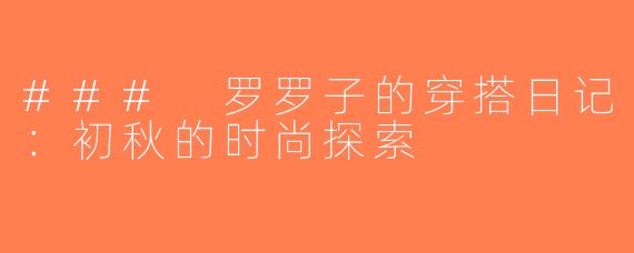 ### 罗罗子的穿搭日记：初秋的时尚探索