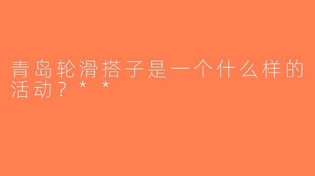 青岛轮滑搭子是一个什么样的活动？**