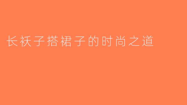 长袄子搭裙子的时尚之道