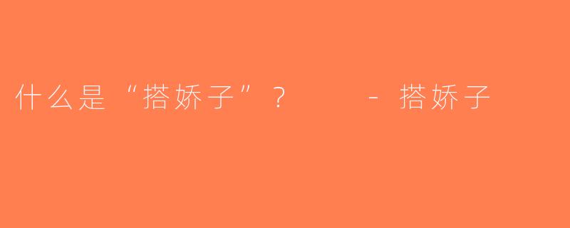 什么是“搭娇子”？  -搭娇子