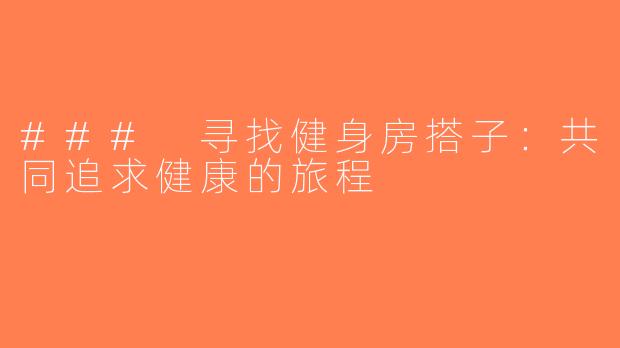 ### 寻找健身房搭子：共同追求健康的旅程