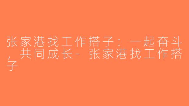 张家港找工作搭子：一起奋斗，共同成长-张家港找工作搭子