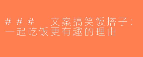 ### 文案搞笑饭搭子：一起吃饭更有趣的理由