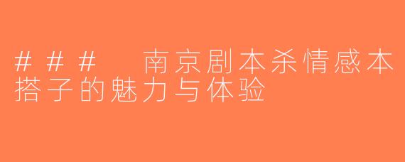 ### 南京剧本杀情感本搭子的魅力与体验