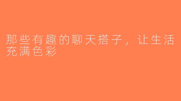 那些有趣的聊天搭子，让生活充满色彩