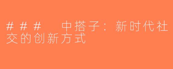 ### 中搭子：新时代社交的创新方式