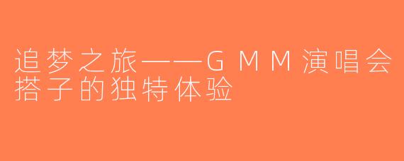 追梦之旅——GMM演唱会搭子的独特体验