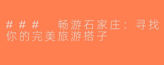 ### 畅游石家庄：寻找你的完美旅游搭子