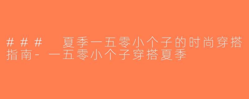 ### 夏季一五零小个子的时尚穿搭指南-一五零小个子穿搭夏季