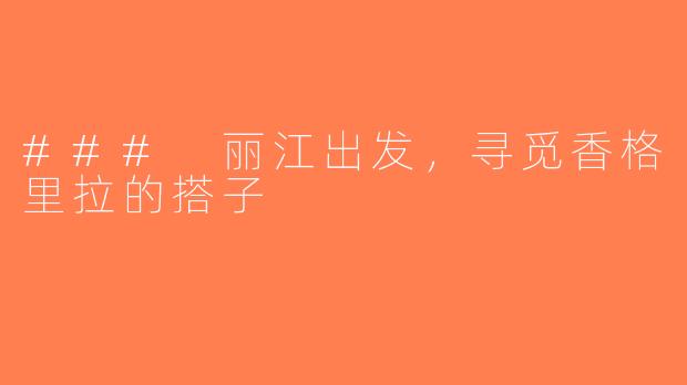 ### 丽江出发，寻觅香格里拉的搭子