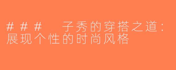 ### 子秀的穿搭之道：展现个性的时尚风格