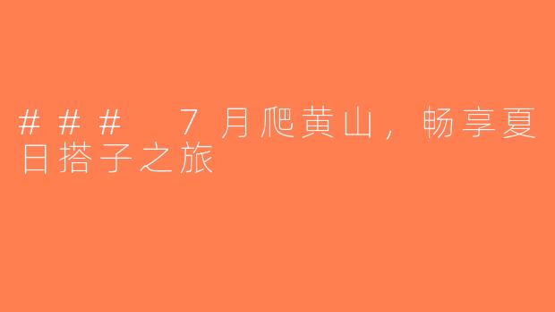 ### 7月爬黄山，畅享夏日搭子之旅
