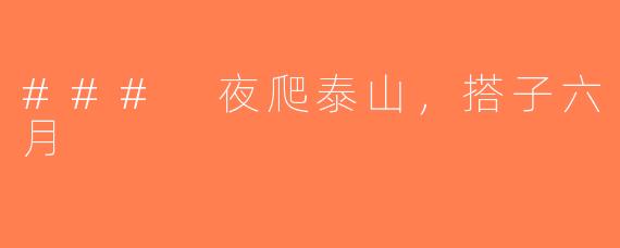### 夜爬泰山，搭子六月